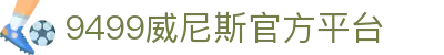 威尼斯(9499·VIP认证)-www.9499.com|登录入口
